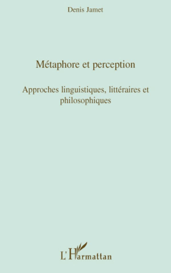 Denis Jamet [dir.] / Métaphore et perception : approches linguistiques, littéraires et philosophiques / Paris : L'Harmattan, 2008 / ISBN : 978-2-296-06031-9 / 165 p.